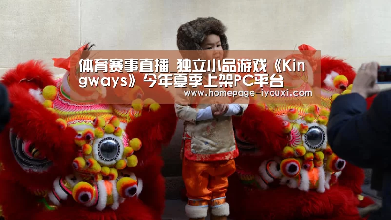 体育赛事直播_独立小品游戏《Kingways》今年夏季上架PC平台(图2) 爱游戏娱乐