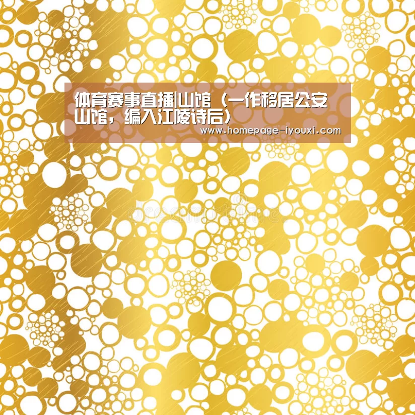 体育赛事直播|山馆(一作移居公安山馆,编入江陵诗后)(图3) 爱游戏体育直播