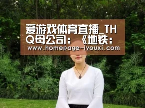 爱游戏体育直播_THQ母公司：《地铁：逃离》Steam版销量还不错